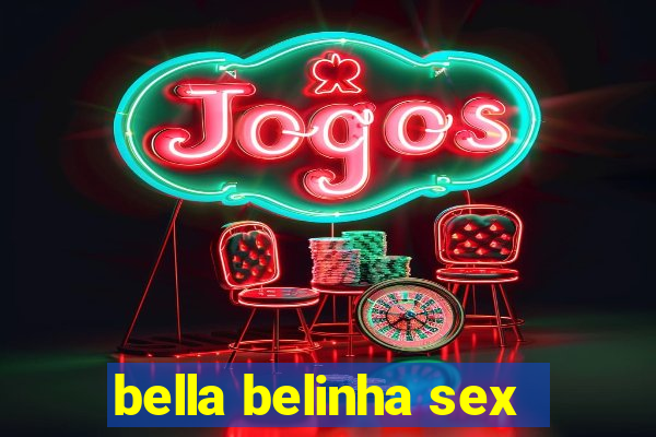 bella belinha sex